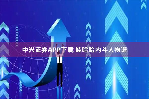 中兴证券APP下载 娃哈哈内斗人物谱