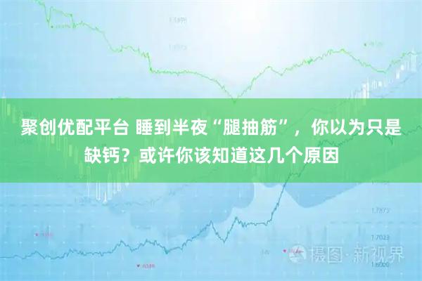 聚创优配平台 睡到半夜“腿抽筋”，你以为只是缺钙？或许你该知道这几个原因
