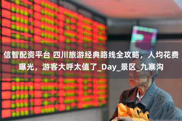 信智配资平台 四川旅游经典路线全攻略，人均花费曝光，游客大呼太值了_Day_景区_九寨沟