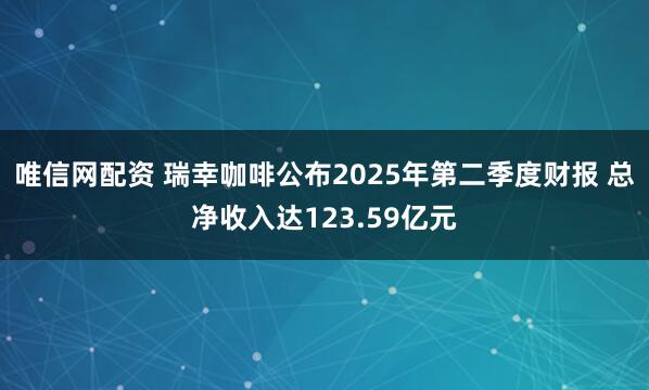 唯信网配资 瑞幸咖啡公布2025年第二季度财报 总净收入达123.59亿元