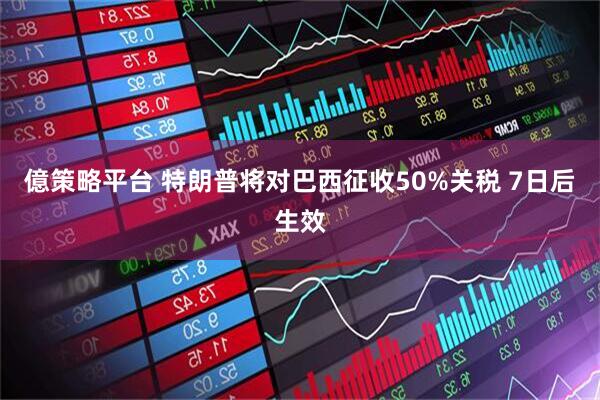 億策略平台 特朗普将对巴西征收50%关税 7日后生效