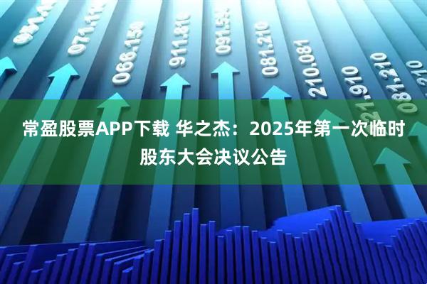常盈股票APP下载 华之杰：2025年第一次临时股东大会决议公告