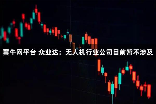 翼牛网平台 众业达：无人机行业公司目前暂不涉及